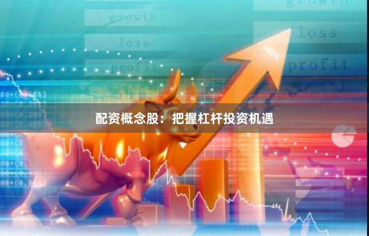 配资概念股：把握杠杆投资机遇