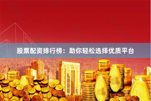 股票配资排行榜：助你轻松选择优质平台