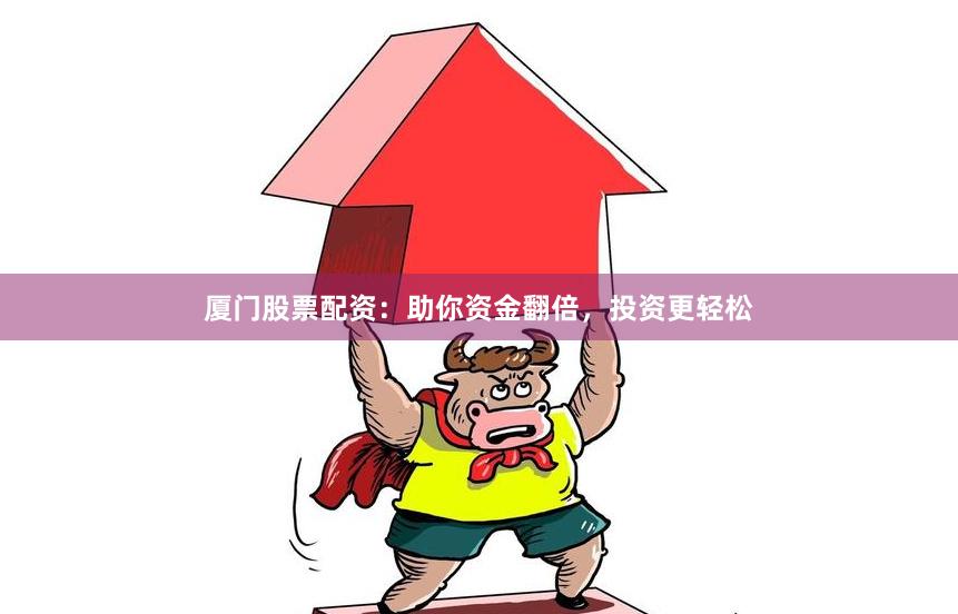 厦门股票配资：助你资金翻倍，投资更轻松