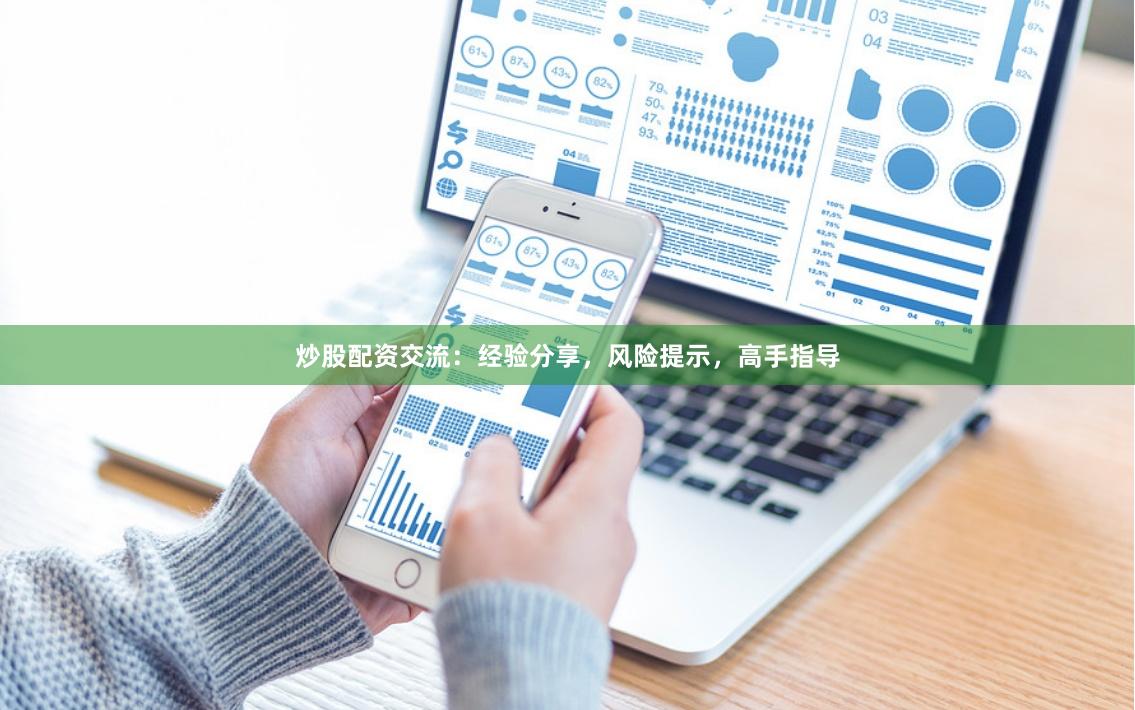 炒股配资交流：经验分享，风险提示，高手指导