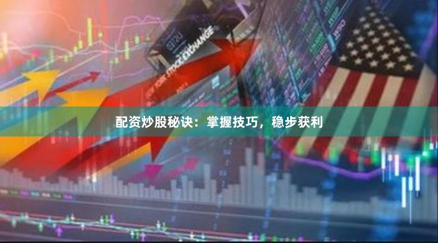 配资炒股秘诀：掌握技巧，稳步获利