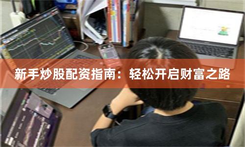 新手炒股配资指南：轻松开启财富之路