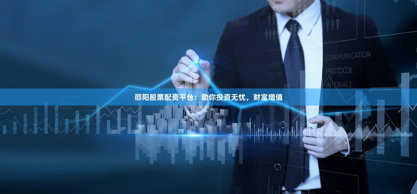 邵阳股票配资平台：助你投资无忧，财富增值