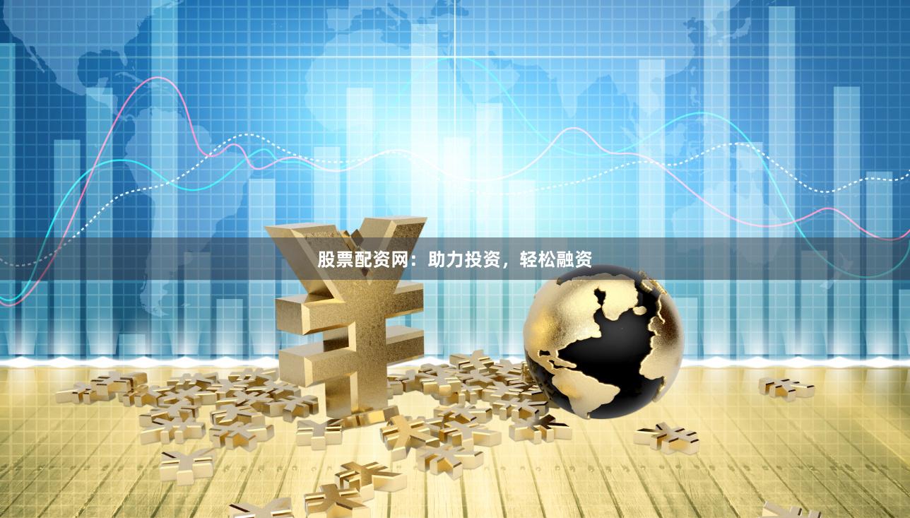 股票配资网：助力投资，轻松融资