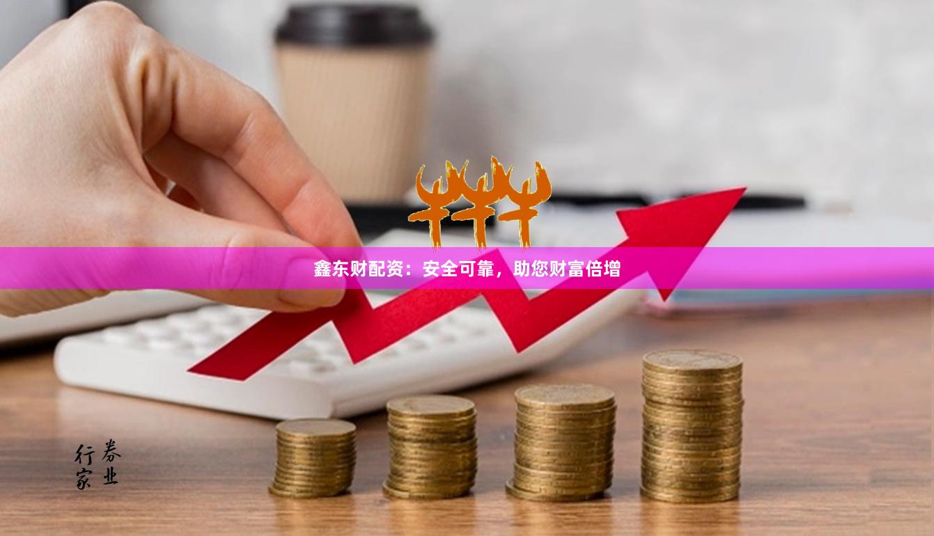 鑫东财配资：安全可靠，助您财富倍增